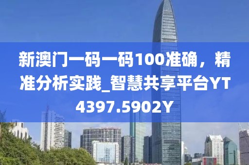 新澳門一碼一碼100準確，精準分析實踐_智慧共享平臺YT4397.5902Y