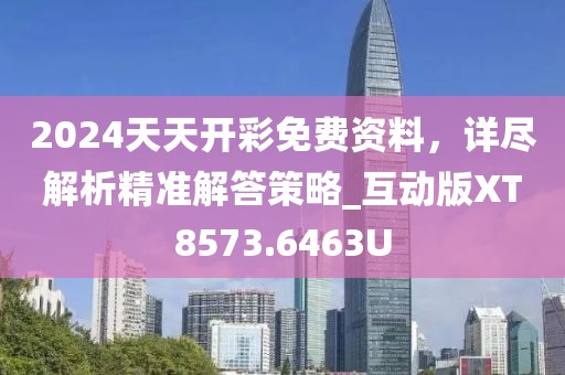 2024天天開彩免費資料，詳盡解析精準解答策略_互動版XT8573.6463U