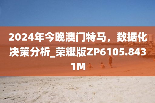 2024年今晚澳門特馬，數據化決策分析_榮耀版ZP6105.8431M