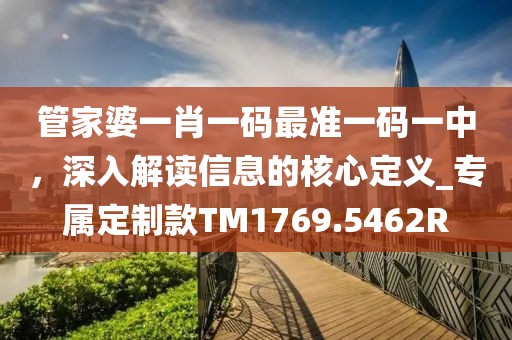 管家婆一肖一碼最準一碼一中，深入解讀信息的核心定義_專屬定制款TM1769.5462R