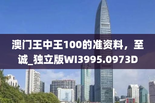 澳門王中王100的準資料，至誠_獨立版WI3995.0973D