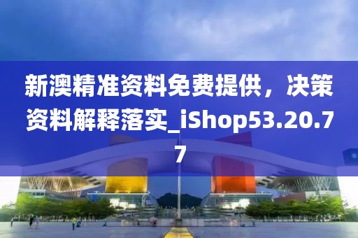 新澳精準資料免費提供，決策資料解釋落實_iShop53.20.77