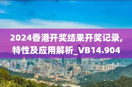 2024香港開獎結果開獎記錄,特性及應用解析_VB14.904
