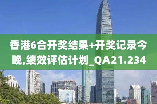 香港6合開獎結果+開獎記錄今晚,績效評估計劃_QA21.234