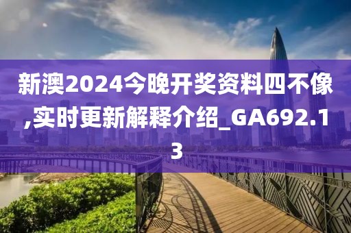 新澳2024今晚開獎資料四不像,實時更新解釋介紹_GA692.13