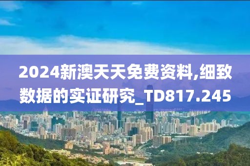 2024新澳天天免費資料,細致數據的實證研究_TD817.245