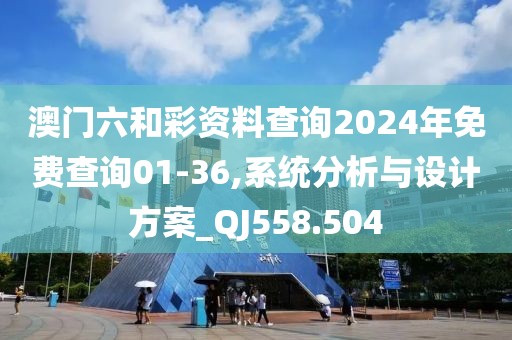 澳門六和彩資料查詢2024年免費查詢01-36,系統分析與設計方案_QJ558.504
