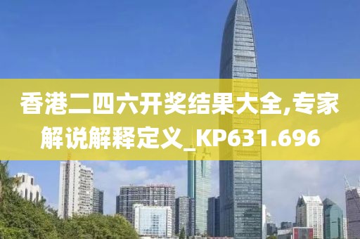 香港二四六開獎結果大全,專家解說解釋定義_KP631.696