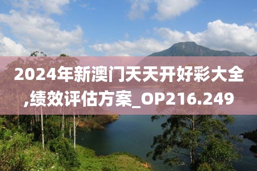 2024年新澳門天天開好彩大全,績效評估方案_OP216.249