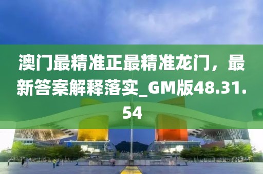 澳門最精準正最精準龍門，最新答案解釋落實_GM版48.31.54