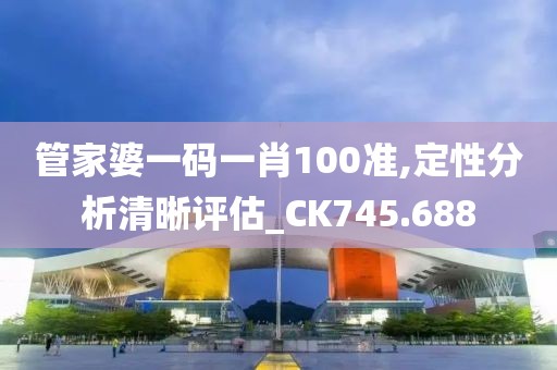 管家婆一碼一肖100準,定性分析清晰評估_CK745.688