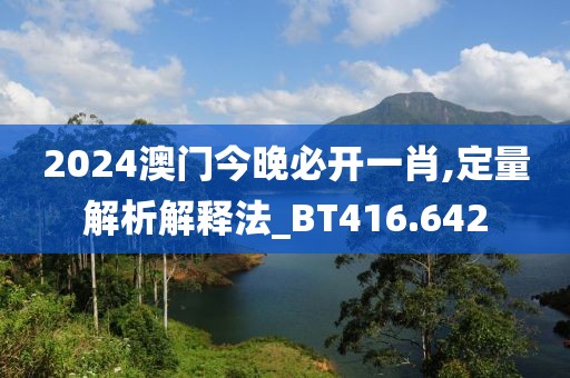 2024澳門今晚必開一肖,定量解析解釋法_BT416.642
