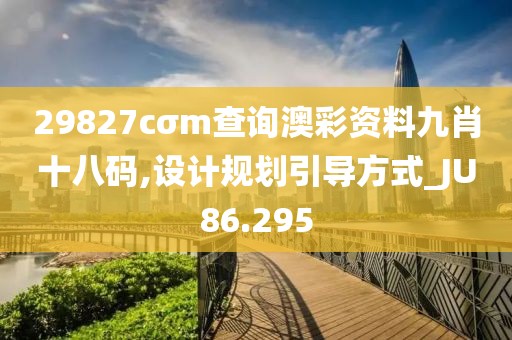 29827cσm查詢澳彩資料九肖十八碼,設計規劃引導方式_JU86.295