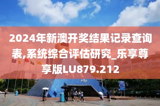 2024年新澳開獎結果記錄查詢表,系統綜合評估研究_樂享尊享版LU879.212