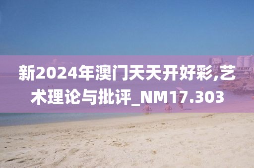 新2024年澳門天天開好彩,藝術理論與批評_NM17.303