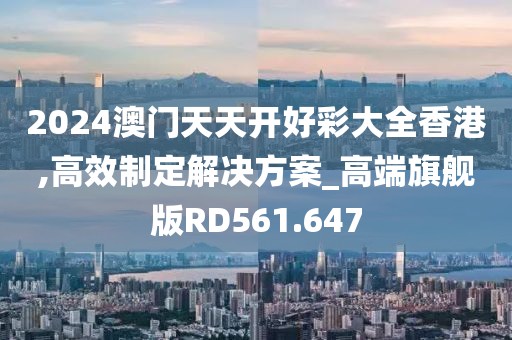 2024澳門天天開好彩大全香港,高效制定解決方案_高端旗艦版RD561.647