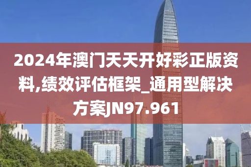 2024年澳門天天開好彩正版資料,績效評估框架_通用型解決方案JN97.961