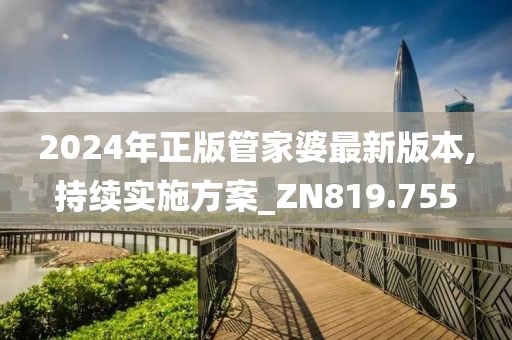 2024年正版管家婆最新版本,持續實施方案_ZN819.755