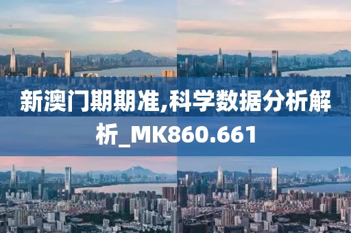 新澳門期期準,科學數據分析解析_MK860.661