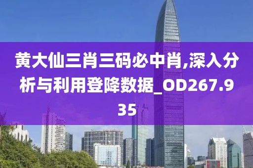 黃大仙三肖三碼必中肖,深入分析與利用登降數據_OD267.935