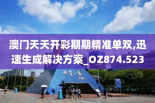 澳門天天開彩期期精準單雙,迅速生成解決方案_OZ874.523