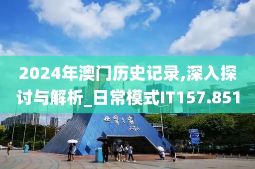 2024年澳門歷史記錄,深入探討與解析_日常模式IT157.851