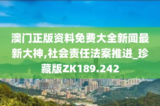 澳門正版資料免費大全新聞最新大神,社會責任法案推進_珍藏版ZK189.242