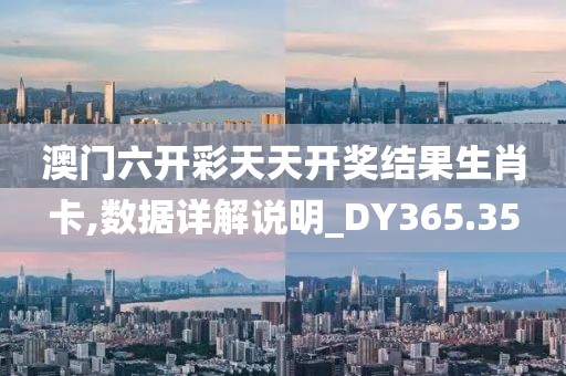 澳門六開彩天天開獎結果生肖卡,數據詳解說明_DY365.35