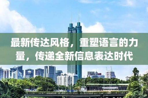 最新傳達風格，重塑語言的力量，傳遞全新信息表達時代