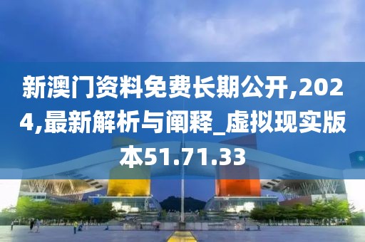 新澳門資料免費長期公開,2024,最新解析與闡釋_虛擬現實版本51.71.33