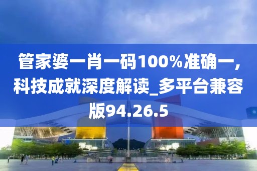 管家婆一肖一碼100%準確一,科技成就深度解讀_多平臺兼容版94.26.5