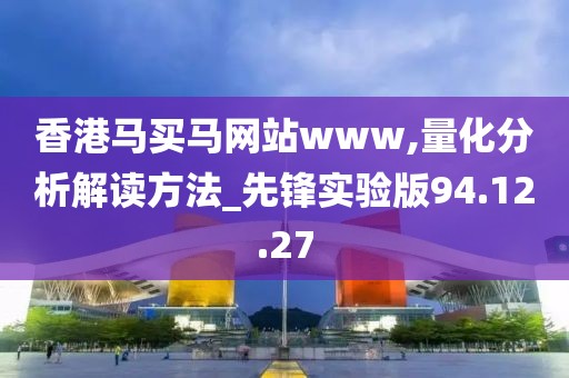 香港馬買馬網站www,量化分析解讀方法_先鋒實驗版94.12.27
