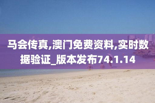 馬會傳真,澳門免費資料,實時數據驗證_版本發布74.1.14