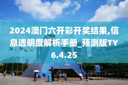 2024澳門六開彩開獎結果,信息透明度解析手冊_預測版TY6.4.25