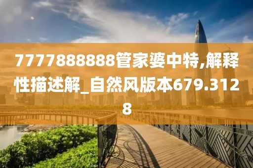 7777888888管家婆中特,解釋性描述解_自然風版本679.3128