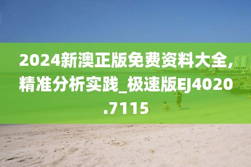 2024新澳正版免費資料大全,精準分析實踐_極速版EJ4020.7115