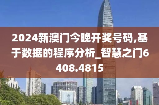 2024新澳門今晚開獎號碼,基于數據的程序分析_智慧之門6408.4815