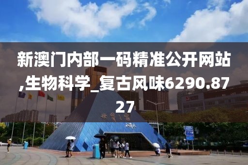 新澳門內部一碼精準公開網站,生物科學_復古風味6290.8727