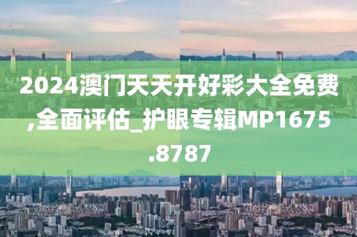 2024澳門天天開好彩大全免費,全面評估_護眼專輯MP1675.8787