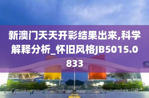 新澳門天天開彩結果出來,科學解釋分析_懷舊風格JB5015.0833