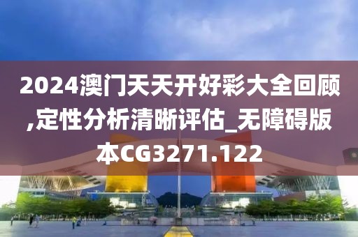 2024澳門天天開好彩大全回顧,定性分析清晰評估_無障礙版本CG3271.122