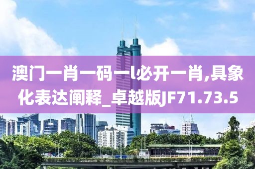 澳門一肖一碼一l必開一肖,具象化表達闡釋_卓越版JF71.73.50