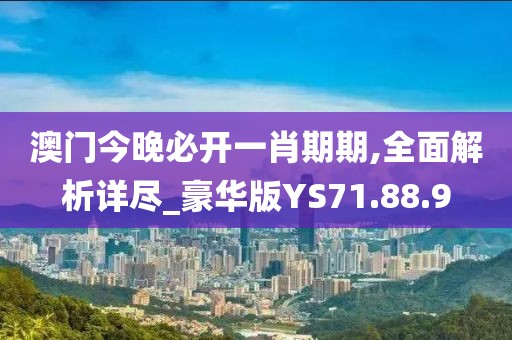 澳門今晚必開一肖期期,全面解析詳盡_豪華版YS71.88.9