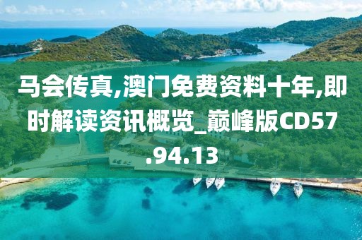 馬會傳真,澳門免費資料十年,即時解讀資訊概覽_巔峰版CD57.94.13