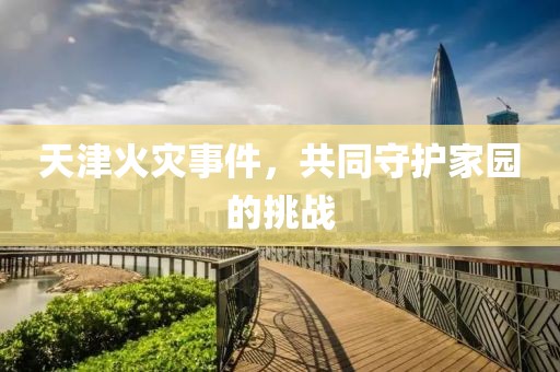 天津火災事件，共同守護家園的挑戰