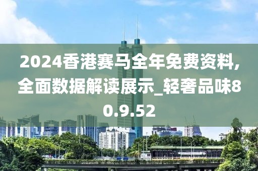 2024香港賽馬全年免費資料,全面數據解讀展示_輕奢品味80.9.52