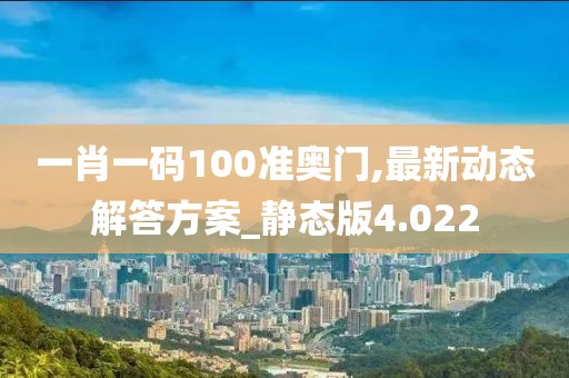 一肖一碼100準奧門,最新動態解答方案_靜態版4.022