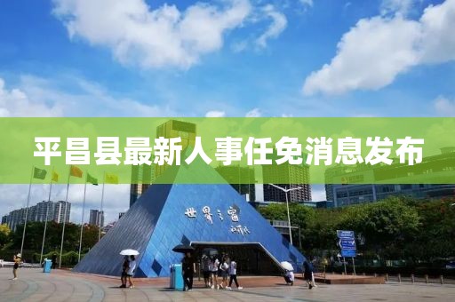 平昌縣最新人事任免消息發布