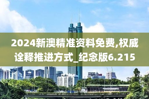 2024新澳精準資料免費,權威詮釋推進方式_紀念版6.215