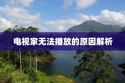 電視家無法播放的原因解析